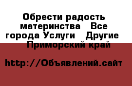 Обрести радость материнства - Все города Услуги » Другие   . Приморский край